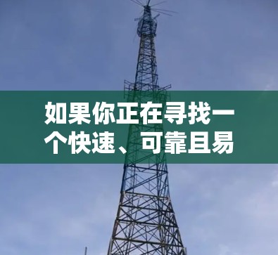 如果你正在寻找一个快速、可靠且易于使用的VPN工具来实现快速翻墙，以下是一些推荐的工具和使用建议