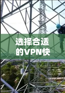 选择合适的VPN快速连接软件需要综合考虑多个因素，以下是根据您的需求整理的推荐