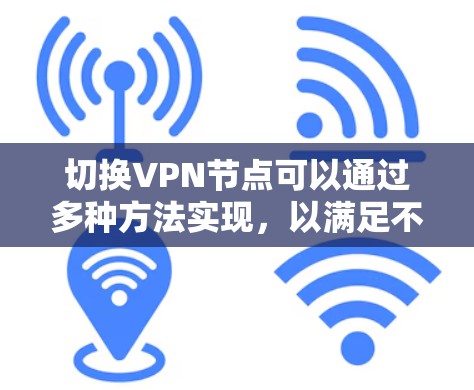 切换VPN节点可以通过多种方法实现，以满足不同的使用需求。以下是几种常见且有效的方法
