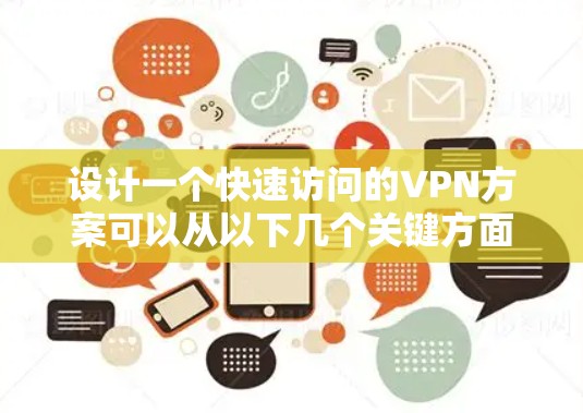 设计一个快速访问的VPN方案可以从以下几个关键方面入手，以确保用户能够快速、安全地连接到VPN服务