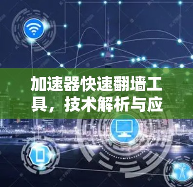 加速器快速翻墙工具，技术解析与应用场景
