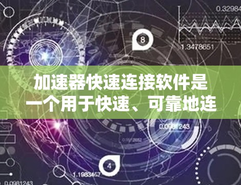 加速器快速连接软件是一个用于快速、可靠地连接到加速器（如GPU、TPU等）的工具，旨在提升数据处理和计算效率。以下是对该软件的详细分析和总结