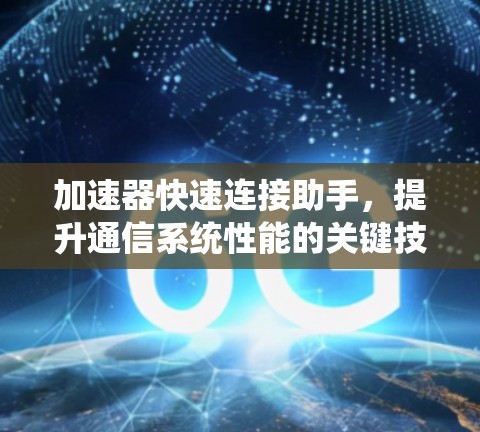 加速器快速连接助手，提升通信系统性能的关键技术