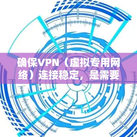 确保VPN（虚拟专用网络）连接稳定，是需要综合考虑多个因素的。以下是一些关键点，帮助你维护和优化VPN网络的稳定性