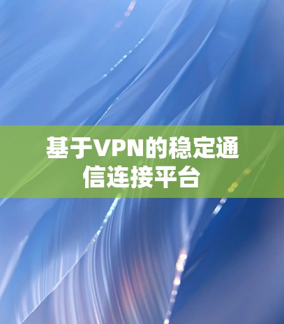 基于VPN的稳定通信连接平台