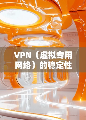 VPN（虚拟专用网络）的稳定性评测是评估VPN服务提供者能否提供高质量、可靠和安全的网络连接的关键。以下是一些常用的方法和指标，可以帮助你对VPN的稳定性进行评测