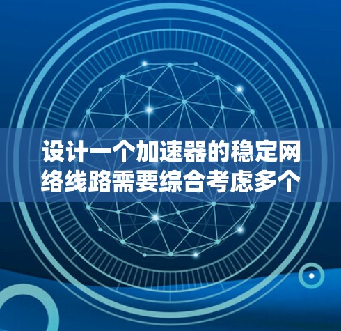 设计一个加速器的稳定网络线路需要综合考虑多个方面，以确保网络的高可靠性和稳定性。以下是系统化的设计思路和步骤