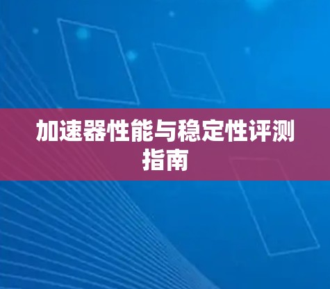 加速器性能与稳定性评测指南