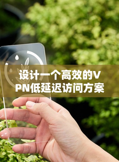 设计一个高效的VPN低延迟访问方案需要从多个方面进行优化。以下是一些关键的步骤和建议