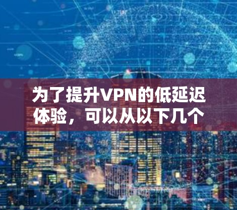 为了提升VPN的低延迟体验，可以从以下几个方面进行优化
