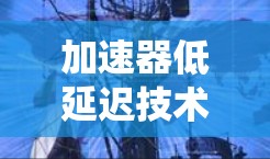 加速器低延迟技术方案，提升通信系统性能