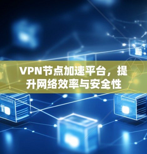 VPN节点加速平台，提升网络效率与安全性