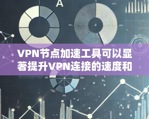 VPN节点加速工具可以显著提升VPN连接的速度和稳定性，帮助用户在公共互联网上创建安全的专用网络。以下是这些工具的主要功能、使用场景、选择要点以及推荐