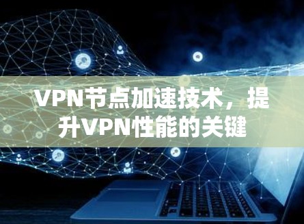 VPN节点加速技术，提升VPN性能的关键