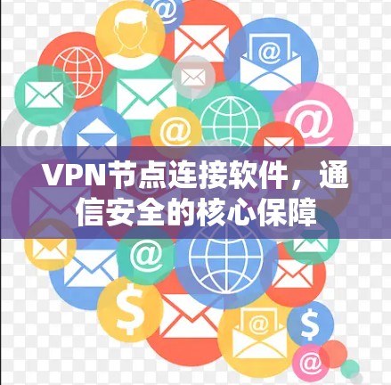 VPN节点连接软件，通信安全的核心保障