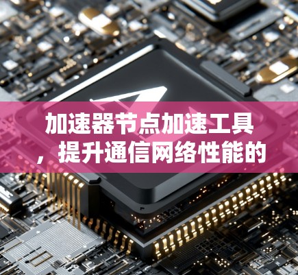 加速器节点加速工具，提升通信网络性能的关键技术