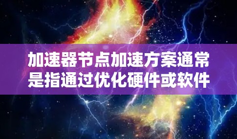 加速器节点加速方案通常是指通过优化硬件或软件设计，提升数据处理或计算能力，以实现更高的加速效果。以下是一些常见的加速器节点加速方案的思路和方法