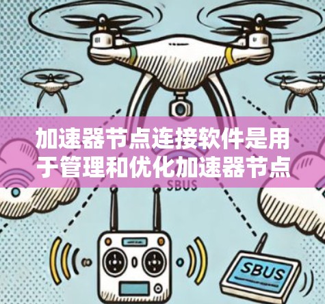 加速器节点连接软件是用于管理和优化加速器节点之间网络连接的工具，常见于软件定义网络（SDN）环境。以下是对该软件的详细分析和步骤指南