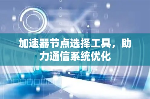 加速器节点选择工具，助力通信系统优化