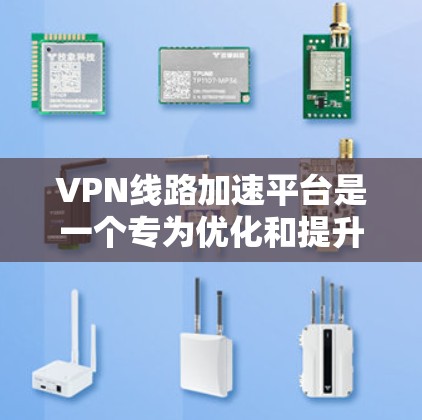 VPN线路加速平台是一个专为优化和提升VPN网络性能设计的解决方案，旨在解决高延迟、低带宽和不稳定连接的问题。以下是对该平台的详细分析