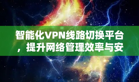 智能化VPN线路切换平台，提升网络管理效率与安全性