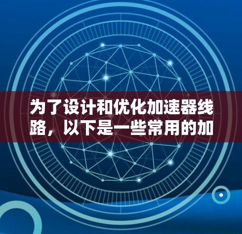 为了设计和优化加速器线路，以下是一些常用的加速器线路加速工具，分为不同类别