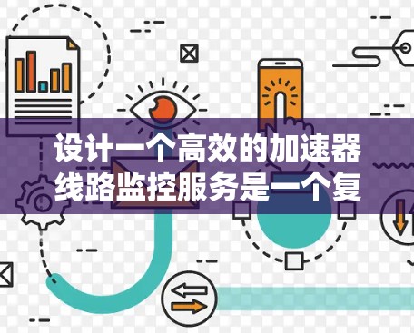 设计一个高效的加速器线路监控服务是一个复杂但重要的任务，涉及多个阶段和考虑因素。以下是对该服务的系统化设计和规划