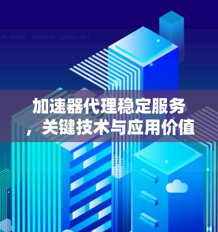 加速器代理稳定服务，关键技术与应用价值