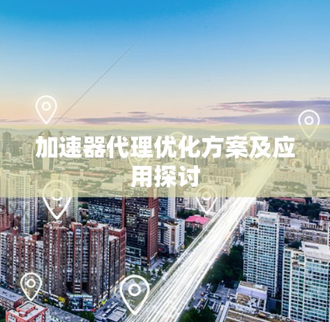 加速器代理优化方案及应用探讨