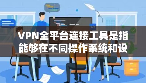 VPN全平台连接工具是指能够在不同操作系统和设备上运行的VPN软件，提供跨平台的连接支持。以下是对几款常见VPN服务的简要介绍和建议