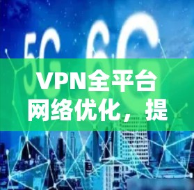 VPN全平台网络优化，提升安全性与性能