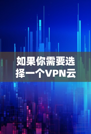 如果你需要选择一个VPN云服务器平台，可以考虑以下几种常见的云服务提供商，他们提供VPN服务