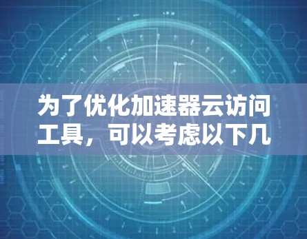 为了优化加速器云访问工具，可以考虑以下几种方法