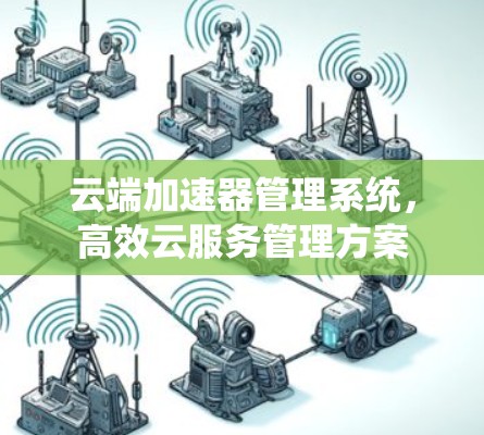 云端加速器管理系统，高效云服务管理方案