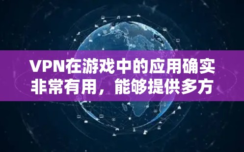 VPN在游戏中的应用确实非常有用，能够提供多方面的好处，包括保护隐私、防止DDoS攻击、确保连接稳定、降低延迟、跨地区连接以及增强安全性。以下是关于VPN在游戏中的详细分析和总结