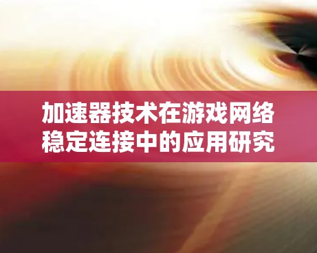 加速器技术在游戏网络稳定连接中的应用研究