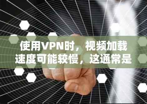 使用VPN时，视频加载速度可能较慢，这通常是由于带宽限制、延迟增加或服务器位置远离用户所致。以下是一些方法可以帮助你加速VPN视频的网络连接