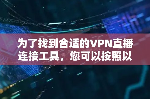 为了找到合适的VPN直播连接工具，您可以按照以下步骤进行