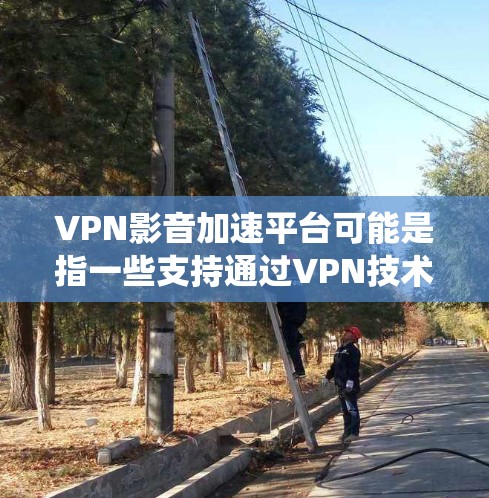 VPN影音加速平台可能是指一些支持通过VPN技术加速视频和音频流的平台。这些平台通常可以帮助用户绕过地区限制，访问受限的内容或提高视频流的播放速度。以下是一些常见的VPN服务和影音加速相关平台的推荐