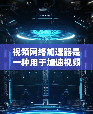 视频网络加速器是一种用于加速视频流传输和播放的技术或工具，旨在解决视频加载速度慢、播放卡顿或延迟高等问题。视频加速器通常通过优化视频数据的传输和解码过程，减少延迟，提高播放流畅度和用户体验