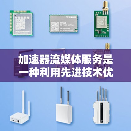 加速器流媒体服务是一种利用先进技术优化流媒体传输和播放的解决方案，旨在提升内容的传输效率和用户体验。以下是对加速器流媒体服务的详细分析