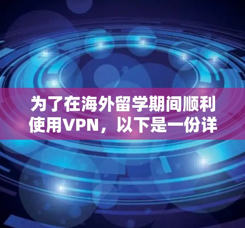 为了在海外留学期间顺利使用VPN，以下是一份详细的指南，帮助您选择和配置VPN