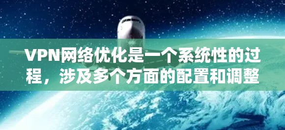 VPN网络优化是一个系统性的过程，涉及多个方面的配置和调整。以下是对VPN网络优化的总结和建议
