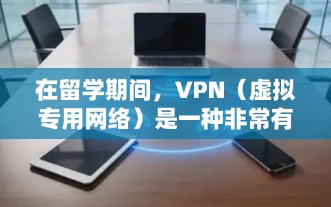 在留学期间，VPN（虚拟专用网络）是一种非常有用的工具，可以帮助解决多种网络访问和安全问题。以下是一些关键点和建议，帮助您更好地理解和使用VPN