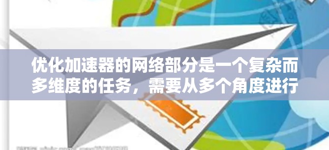 优化加速器的网络部分是一个复杂而多维度的任务，需要从多个角度进行考虑和优化。以下是一个有条理的优化步骤，帮助你全面理解并实施网络优化