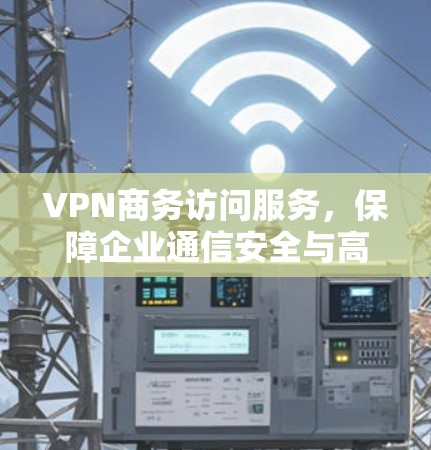 VPN商务访问服务，保障企业通信安全与高效