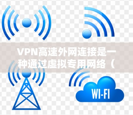 VPN高速外网连接是一种通过虚拟专用网络（VPN）技术实现快速、安全连接到外部网络的方式。以下是详细的解释