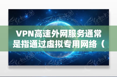 VPN高速外网服务通常是指通过虚拟专用网络（VPN）技术，用户可以安全、高效地连接到外部网络（外网）以访问远程资源、保护数据隐私或避开网络限制