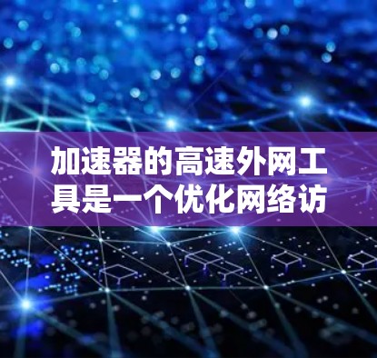 加速器的高速外网工具是一个优化网络访问速度的技术，通过多种方法如缓存、压缩和内容分发网络（CDN）来加快数据传输。以下是对加速器和高速外网工具的详细分析