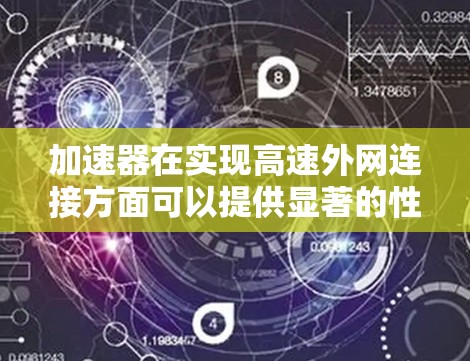 加速器在实现高速外网连接方面可以提供显著的性能提升，特别是在处理大量数据或高延迟敏感的场景。以下是一些关键点和建议